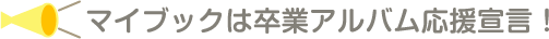 マイブックは卒業アルバム応援宣言!