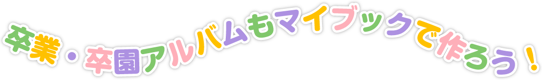 卒業アルバム・卒園アルバムもマイブックで作ろう！