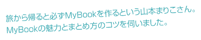 旅から帰ると必ずMyBookを作るという山本まりこさん。MyBookの魅力とまとめ方のコツを伺いました。