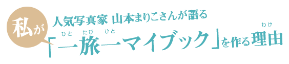 人気写真家山本まりこさんが語る、私が「一旅一マイブック」を作る理由