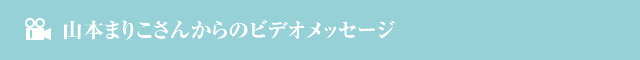 山本まりこさんからのビデオメッセージ