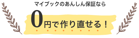 マイブックのあんしん保証なら0円で作り直せる！