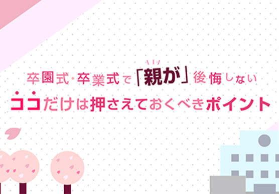 卒園式・卒業式で「親が」後悔しないココだけは押さえておくべきポイント