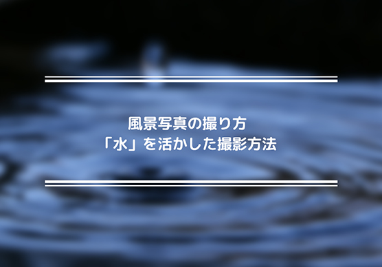 風景写真の撮り方「水」を活かした撮影方法