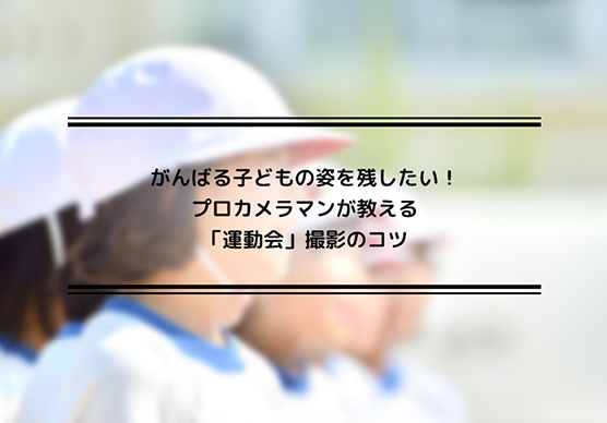 がんばる子どもの姿を残したい！プロカメラマンが教える「運動会」撮影のコツ