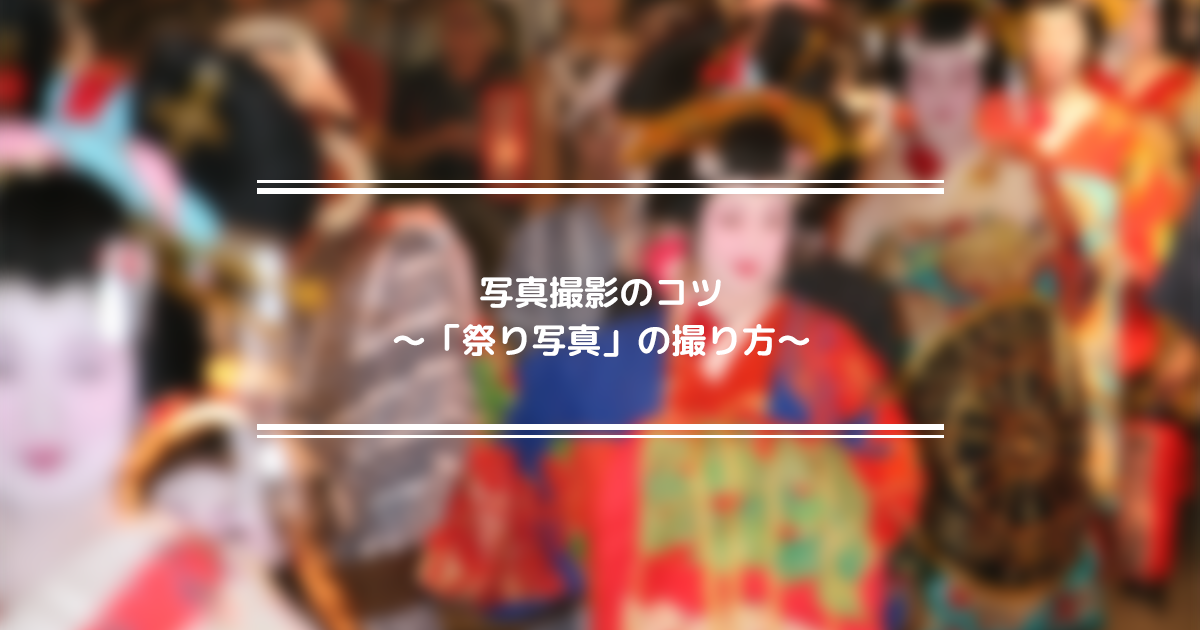 写真撮影のコツ 祭り写真 の撮り方 フォトブックコラム 写真撮影のコツ 祭り写真 の撮り方 フォトブックコラム
