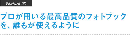 プロが用いる最高品質のフォトブックを、誰もが使えるように