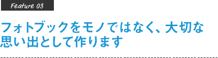 フォトブックをモノではなく、大切な思い出として作ります