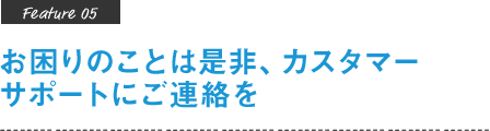 お困りのことは是非、カスタマーサポートにご連絡を