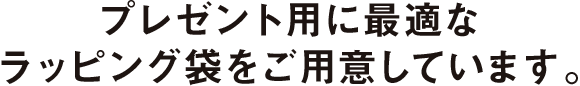 プレゼント用に最適なラッピング袋をご用意しています。