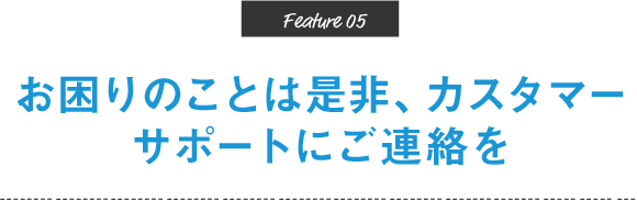 お困りのことは是非、カスタマーサポートにご連絡を