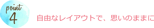 自由なレイアウトで、思いのままに
