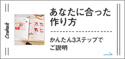 あなたに合った作り方 かんたん3ステップでご説明