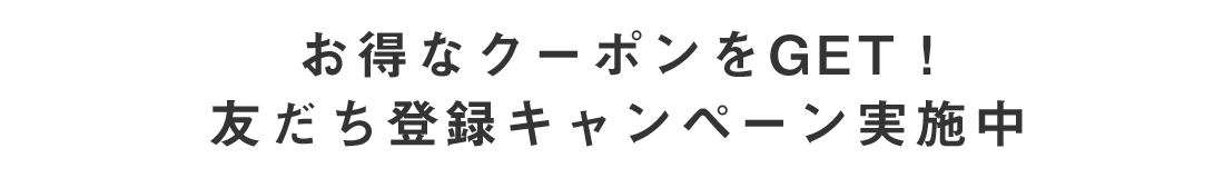 お得なクーポンをGET！友だち登録キャンペーン実施中