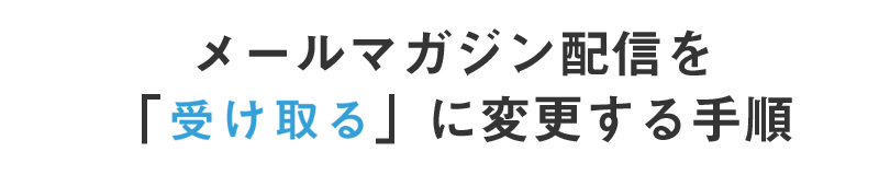 メールマガジン配信を「希望する」に変更する手順