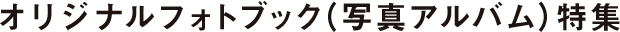 オリジナルフォトブック(写真アルバム)特集
