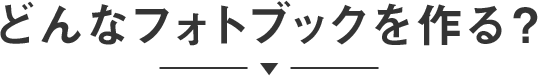 どんなフォトブック(写真アルバム)を作る?