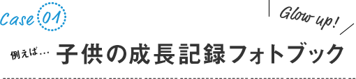 例えば...子供の成長記録フォトブック(写真アルバム)