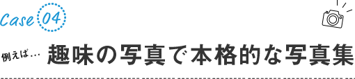 例えば...趣味の写真で本格的な写真集(フォトブック)