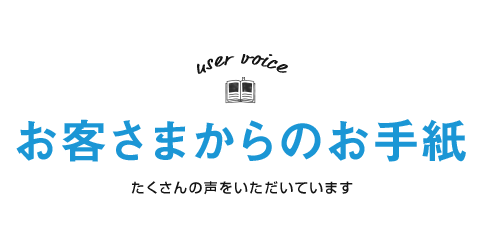 お客さまからのお手紙 ／ たくさんの声をいただきました！