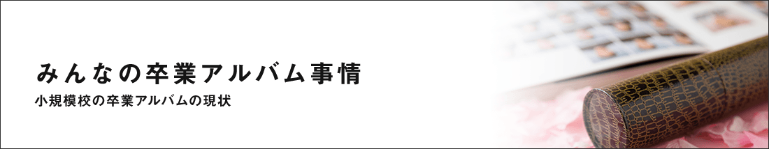 みんなの卒業アルバム事情　小規模校の卒業アルバムの現状