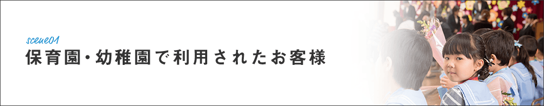 scene01 保育園・幼稚園で利用されたお客様