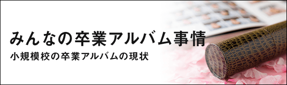 みんなの卒業アルバム事情　小規模校の卒業アルバムの現状