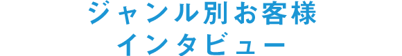 ジャンル別お客様インタビュー