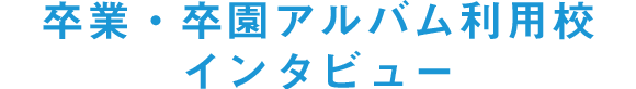 卒業・卒園アルバム利用校インタビュー