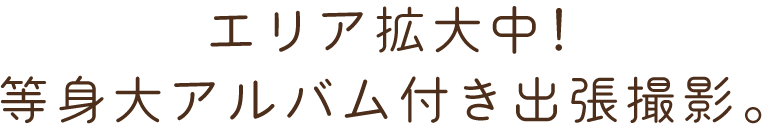 エリア拡大中！等身大アルバム付き出張撮影。