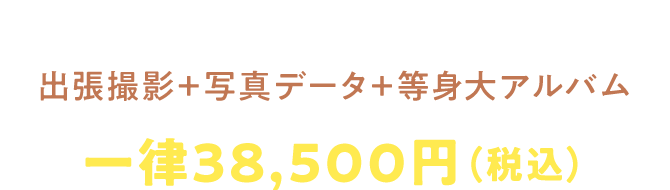 出張撮影+写真データ+等身大アルバム　一律 38,500円（税込）