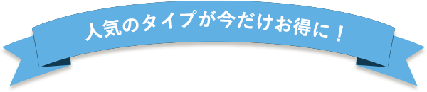 人気のタイプが今だけお得に！