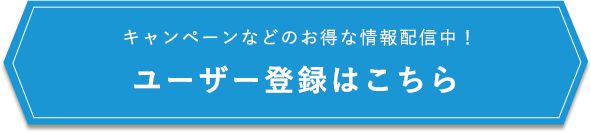 キャンペーンなどのお得な情報配信中！ ユーザー登録はこちら