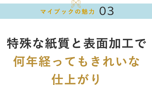 特殊な紙質と表面加工で何年経ってもきれいな仕上がり