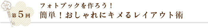 第5回 フォトブックを作ろう！簡単！おしゃれにキメるレイアウト術