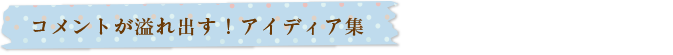 コメントが溢れ出す！アイディア集