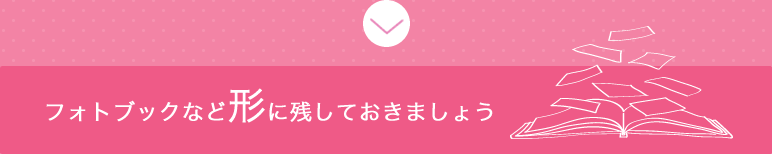 フォトブックなど形に残しておきましょう