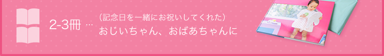 2-3冊…（記念日を一緒にお祝いしてくれた）おじいちゃん、おばあちゃんに