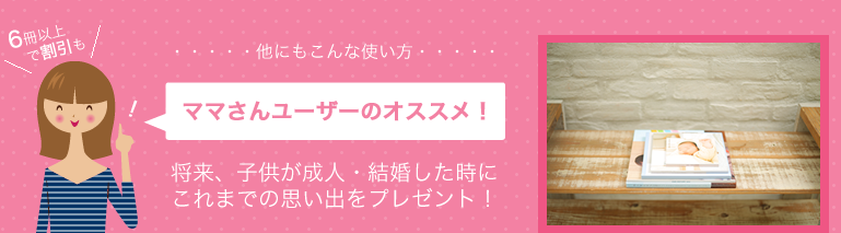 他にもこんな使い方「ママさんユーザーのオススメ！」将来、子供が成人・結婚した時にこれまでの思い出をプレゼント！