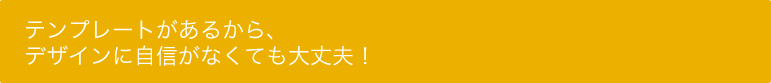 テンプレートがあるから、デザインに自信がなくても大丈夫！