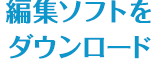 編集ソフトをダウンロード