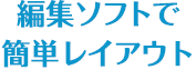 編集ソフトで簡単レイアウト