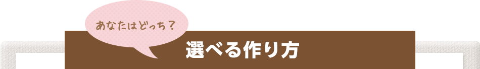 あなたはどっち？選べる作り