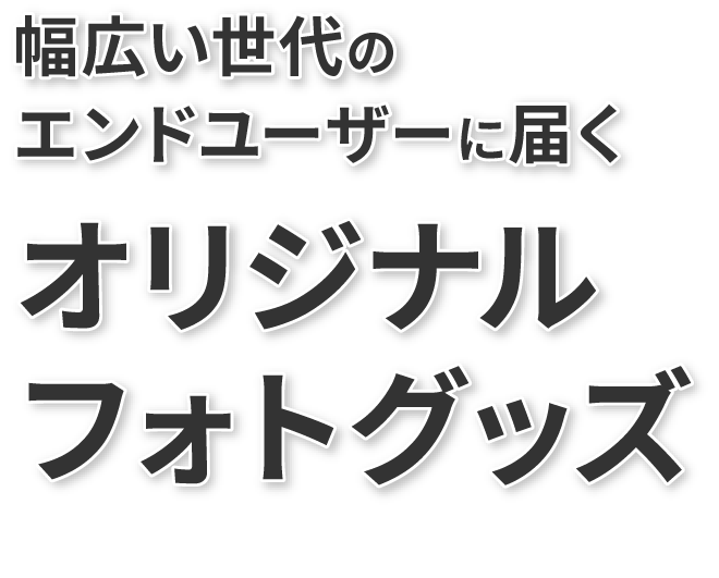 幅広い世代のエンドユーザーに届くオリジナルフォトグッズ